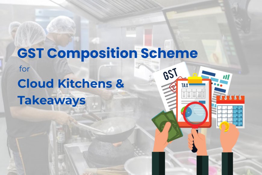 GST Composition Scheme Now Available for Cloud Kitchens & Takeaways