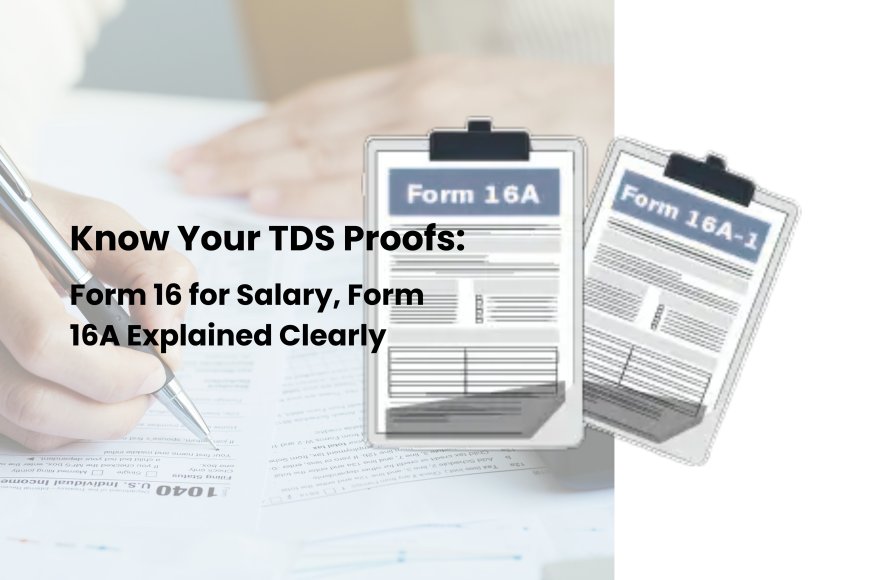 Know Your TDS Proofs: Form 16 for Salary, Form 16A Explained Clearly